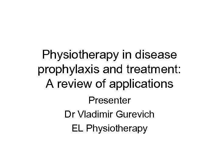 Physiotherapy in disease prophylaxis and treatment: A review of applications Presenter Dr Vladimir Gurevich