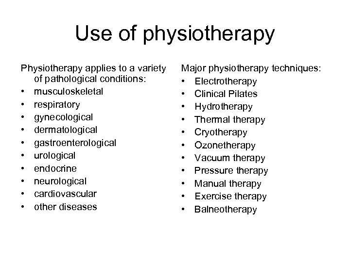 Use of physiotherapy Physiotherapy applies to a variety of pathological conditions: • musculoskeletal •