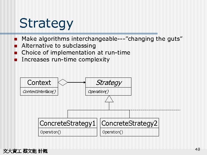 Strategy n n Make algorithms interchangeable---”changing the guts” Alternative to subclassing Choice of implementation