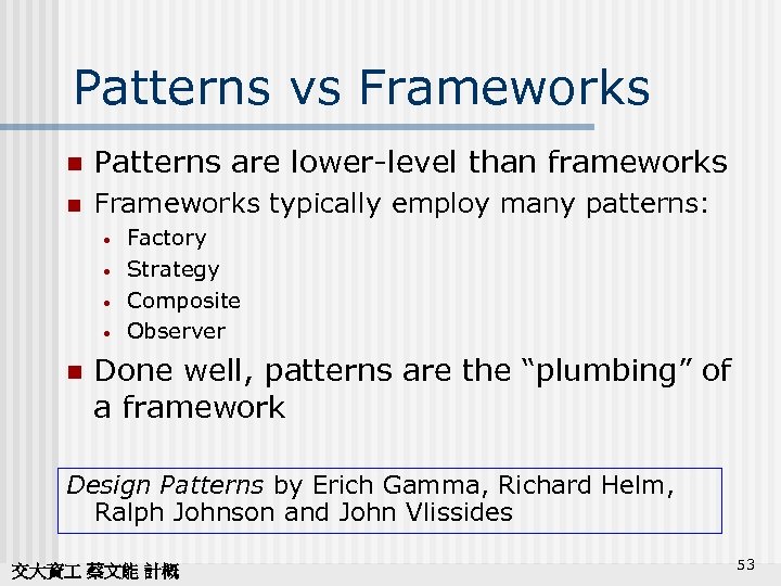 Patterns vs Frameworks n Patterns are lower-level than frameworks n Frameworks typically employ many