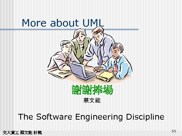 More about UML 謝謝捧場 蔡文能 The Software Engineering Discipline 交大資 蔡文能 計概 55 