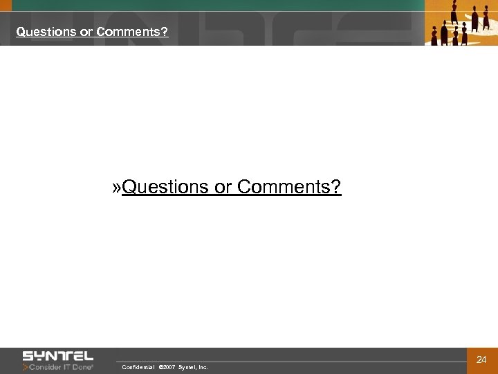 Questions or Comments? » Questions or Comments? Confidential © 2007 Syntel, Inc. 24 