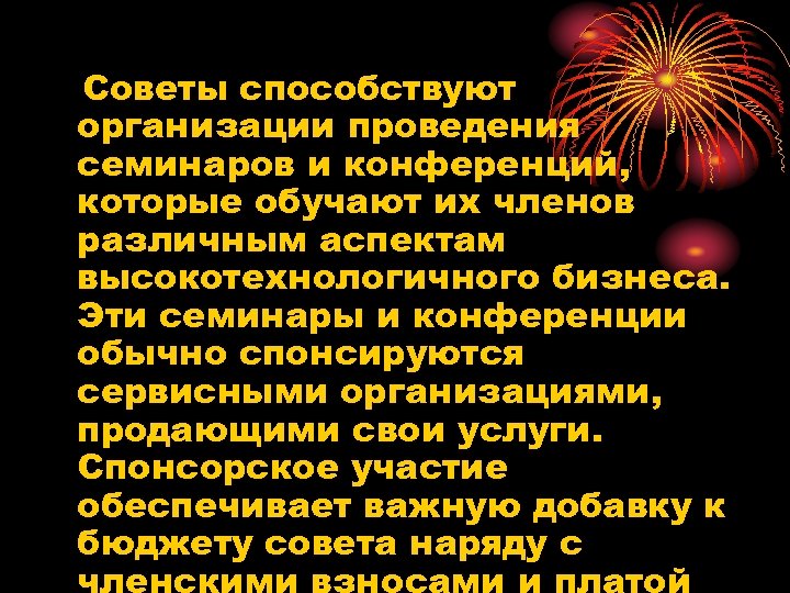 Советы способствуют организации проведения семинаров и конференций, которые обучают их членов различным аспектам высокотехнологичного