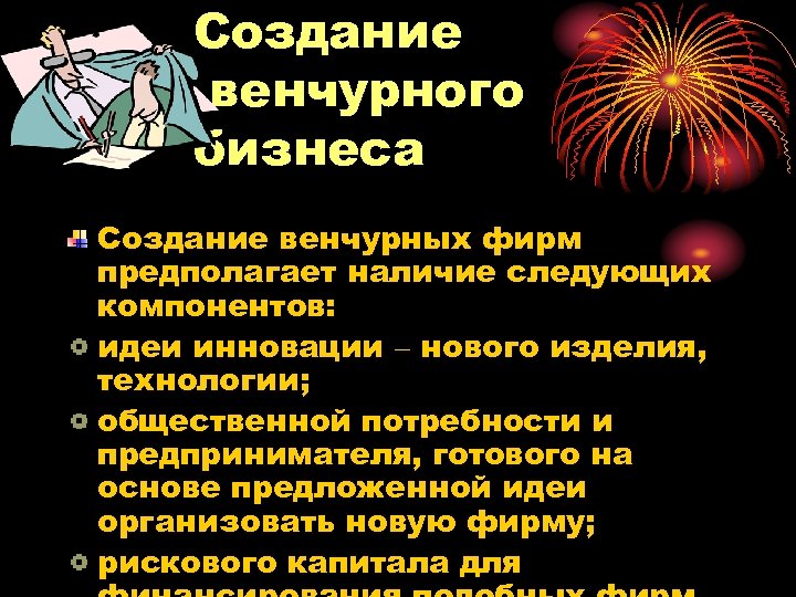 Создание венчурного бизнеса Создание венчурных фирм предполагает наличие следующих компонентов: идеи инновации – нового
