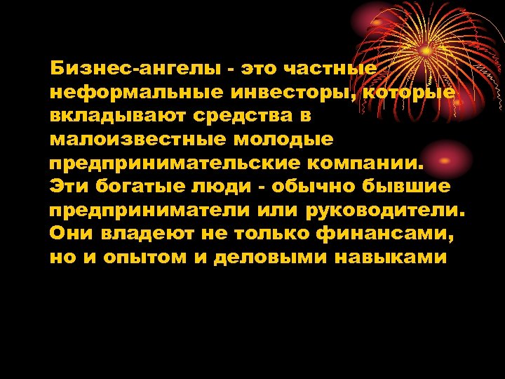 Бизнес-ангелы - это частные неформальные инвесторы, которые вкладывают средства в малоизвестные молодые предпринимательские компании.