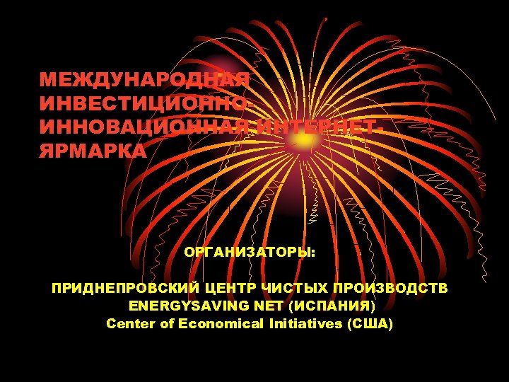 МЕЖДУНАРОДНАЯ ИНВЕСТИЦИОННОИННОВАЦИОННАЯ ИНТЕРНЕТЯРМАРКА ОРГАНИЗАТОРЫ: ПРИДНЕПРОВСКИЙ ЦЕНТР ЧИСТЫХ ПРОИЗВОДСТВ ENERGYSAVING NET (ИСПАНИЯ) Center of Economical