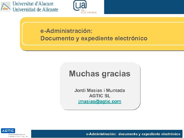 e-Administración: Documento y expediente electrónico Muchas gracias Jordi Masias i Muntada AGTIC SL jmasias@agtic.