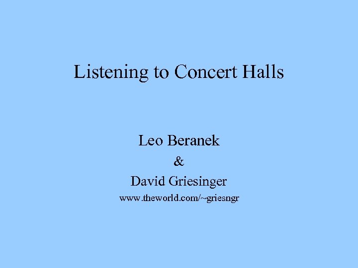 Listening to Concert Halls Leo Beranek & David Griesinger www. theworld. com/~griesngr 