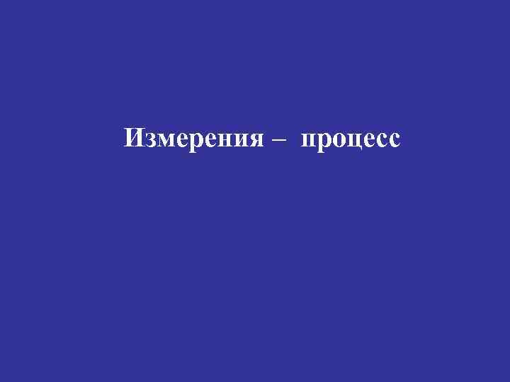 Измерения – процесс 