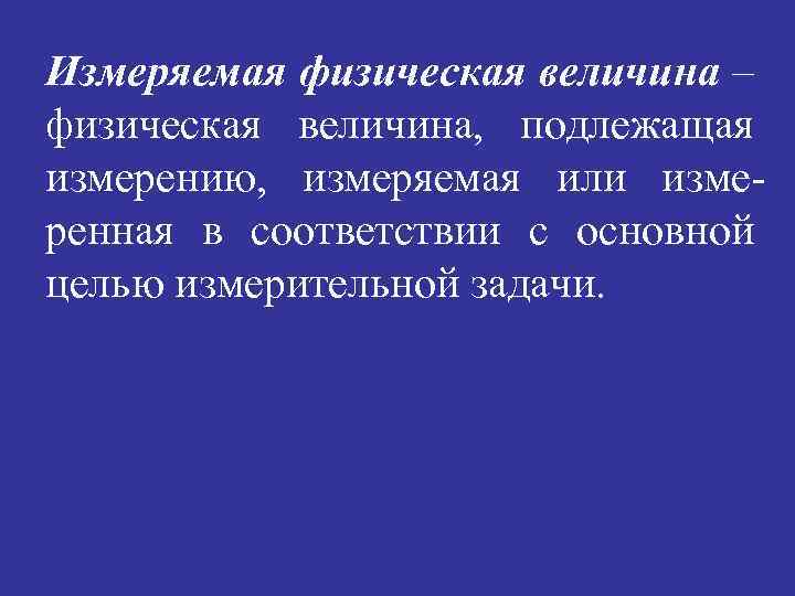 Измеряемая физическая величина – физическая величина, подлежащая измерению, измеряемая или измеренная в соответствии с