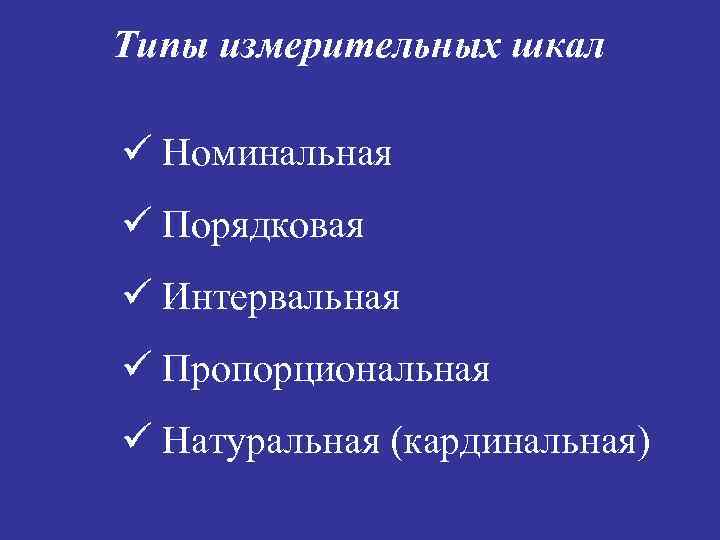 Типы измерительных шкал ü Номинальная ü Порядковая ü Интервальная ü Пропорциональная ü Натуральная (кардинальная)