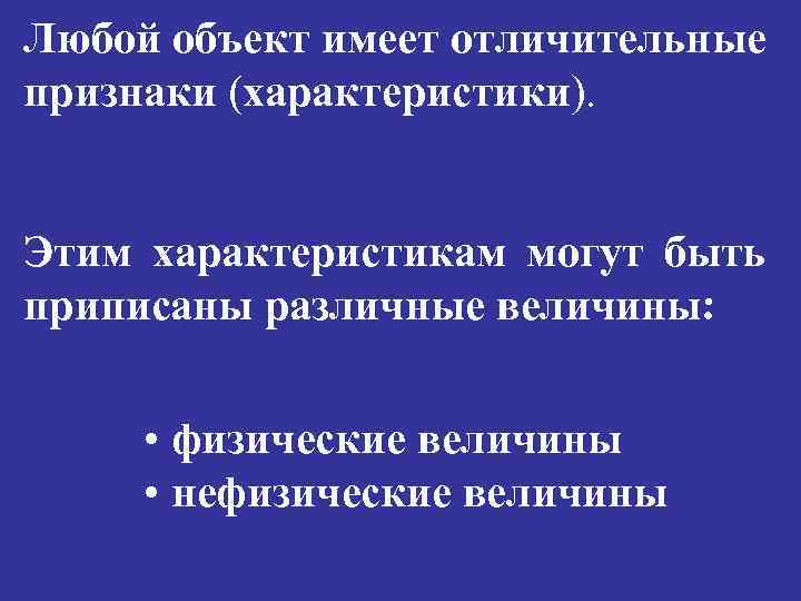 Любой объект имеет отличительные признаки (характеристики). Этим характеристикам могут быть приписаны различные величины: •