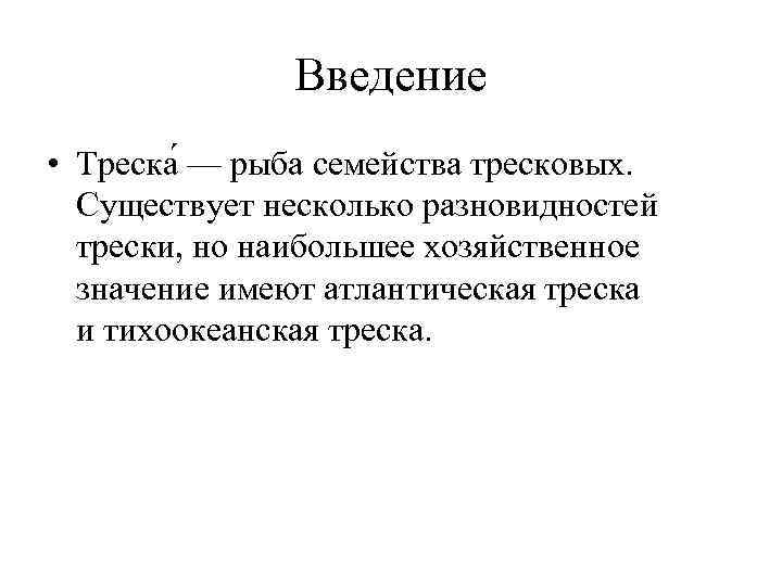 Введение • Треска — рыба семейства тресковых. Существует несколько разновидностей трески, но наибольшее хозяйственное