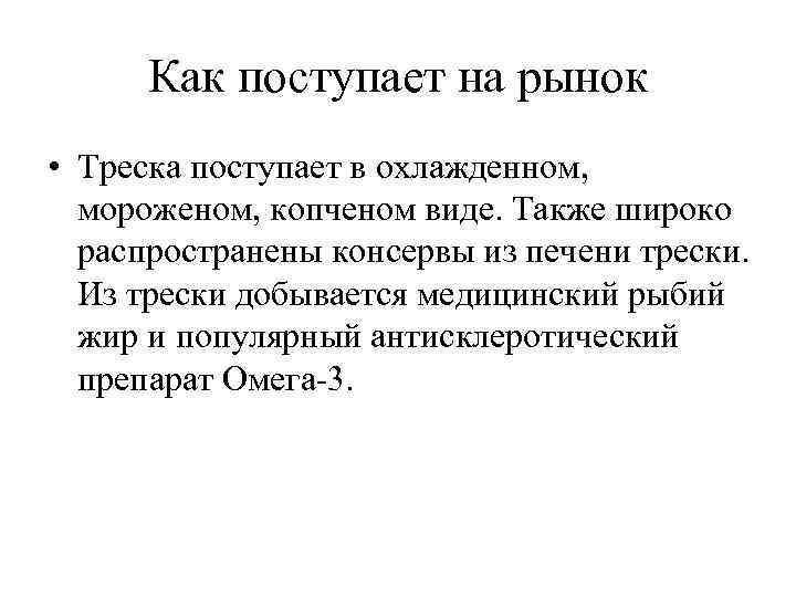 Как поступает на рынок • Треска поступает в охлажденном, мороженом, копченом виде. Также широко