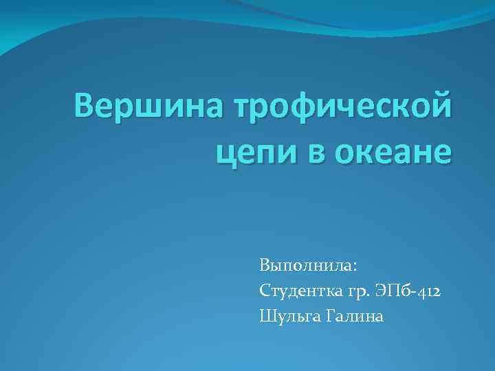 Вершина трофической цепи в океане Выполнила: Студентка гр. ЭПб-412 Шульга Галина 