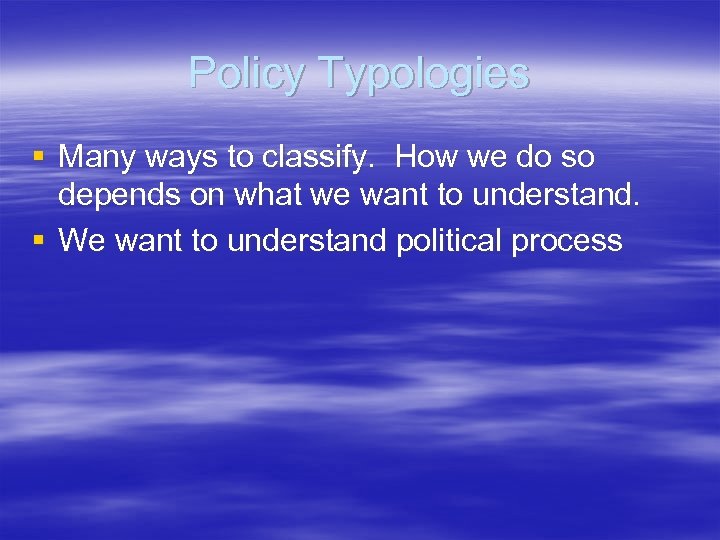 Policy Typologies § Many ways to classify. How we do so depends on what