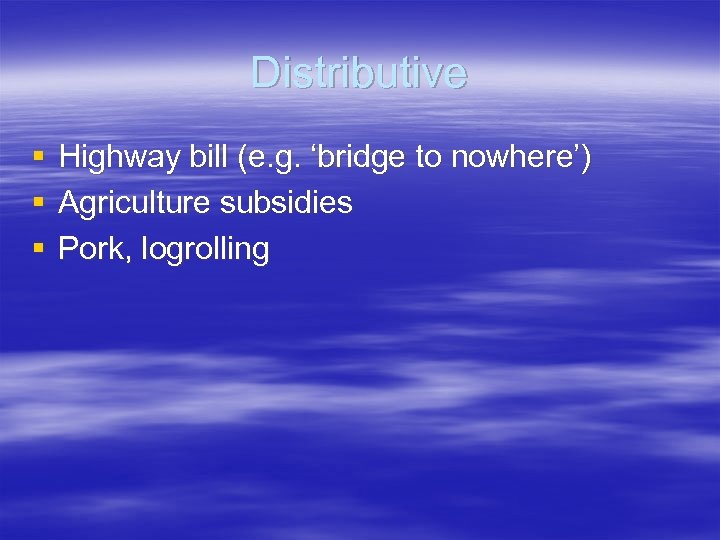 Distributive § § § Highway bill (e. g. ‘bridge to nowhere’) Agriculture subsidies Pork,
