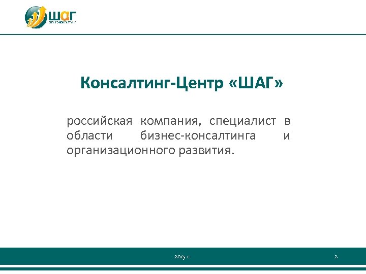 Консалтинг-Центр «ШАГ» российская компания, специалист в области бизнес-консалтинга и организационного развития. 2015 г. 2