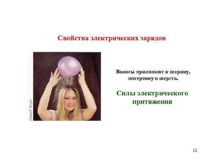 Свойства электрических зарядов Волосы прилипают к шарику, потертому о шерсть. Силы электрического притяжения 12