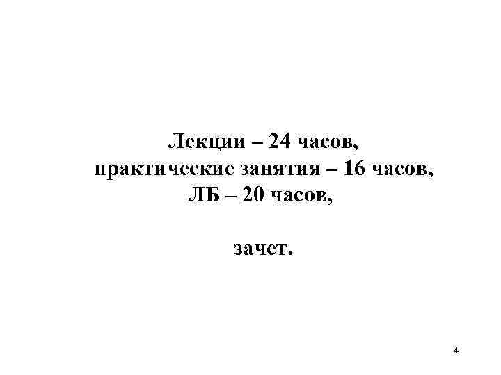 Лекции – 24 часов, практические занятия – 16 часов, ЛБ – 20 часов, зачет.