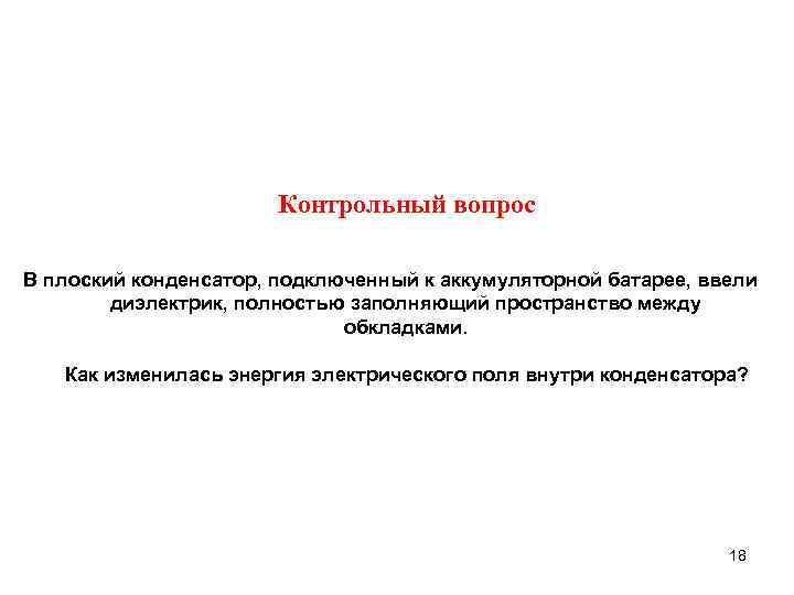 Контрольный вопрос В плоский конденсатор, подключенный к аккумуляторной батарее, ввели диэлектрик, полностью заполняющий пространство