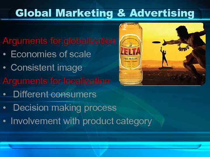 Global Marketing & Advertising Arguments for globalization • Economies of scale • Consistent image