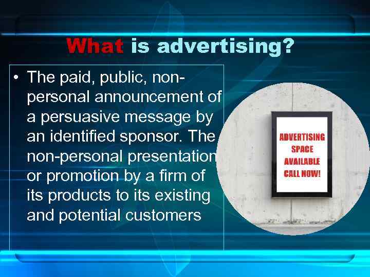 What is advertising? • The paid, public, nonpersonal announcement of a persuasive message by