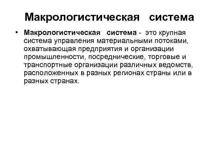 Макрологистическая система • Макрологистическая система - это крупная система управления материальными потоками, охватывающая предприятия