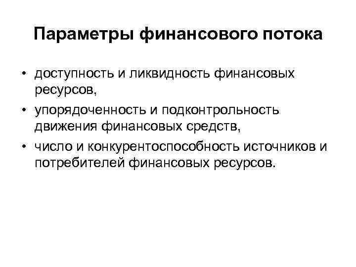 Параметры финансового потока • доступность и ликвидность финансовых ресурсов, • упорядоченность и подконтрольность движения