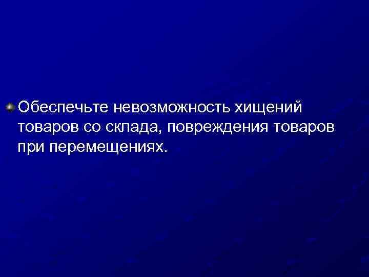 Обеспечьте невозможность хищений товаров со склада, повреждения товаров при перемещениях. 
