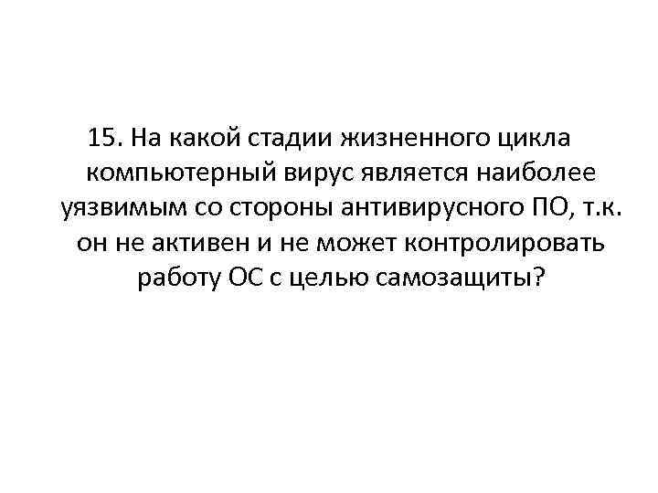 15. На какой стадии жизненного цикла компьютерный вирус является наиболее уязвимым со стороны антивирусного