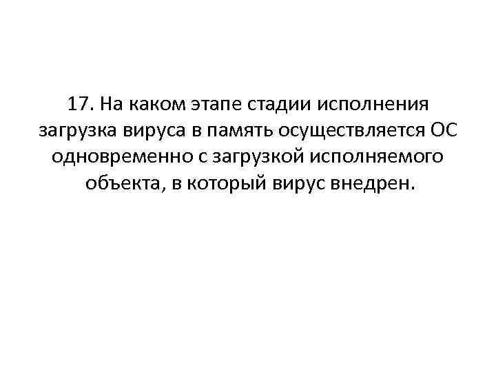 17. На каком этапе стадии исполнения загрузка вируса в память осуществляется ОС одновременно с