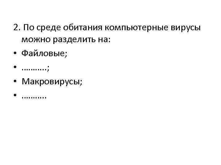 2. По среде обитания компьютерные вирусы можно разделить на: • Файловые; • ………. .