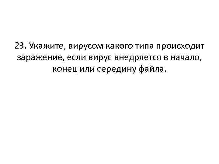 23. Укажите, вирусом какого типа происходит заражение, если вирус внедряется в начало, конец или