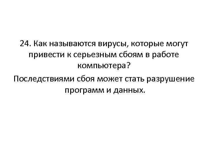 24. Как называются вирусы, которые могут привести к серьезным сбоям в работе компьютера? Последствиями