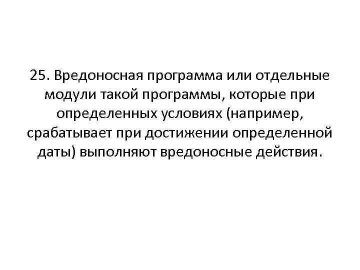 25. Вредоносная программа или отдельные модули такой программы, которые при определенных условиях (например, срабатывает