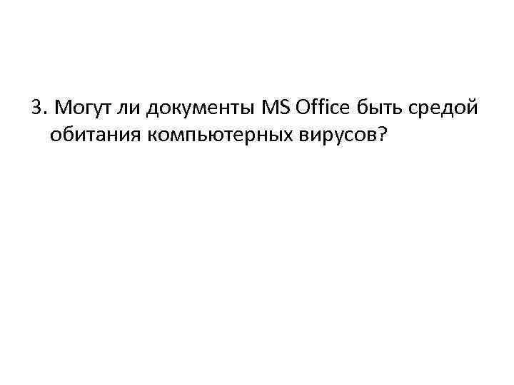3. Могут ли документы MS Office быть средой обитания компьютерных вирусов? 