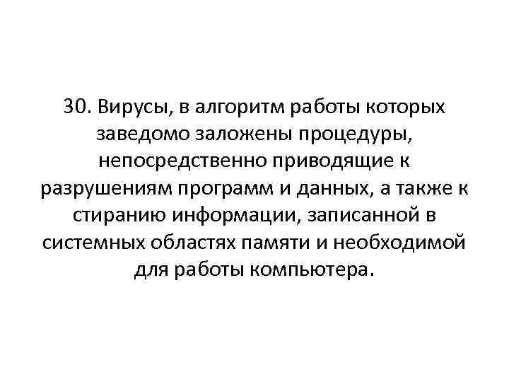 30. Вирусы, в алгоритм работы которых заведомо заложены процедуры, непосредственно приводящие к разрушениям программ
