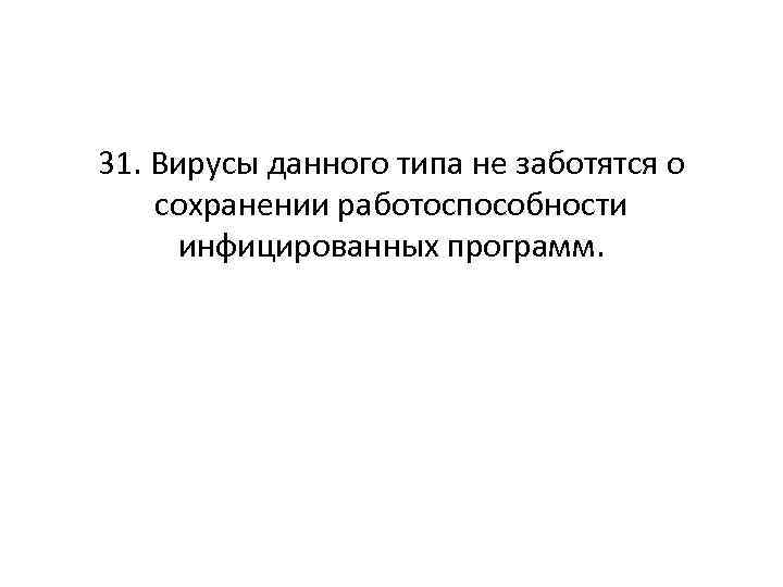 31. Вирусы данного типа не заботятся о сохранении работоспособности инфицированных программ. 