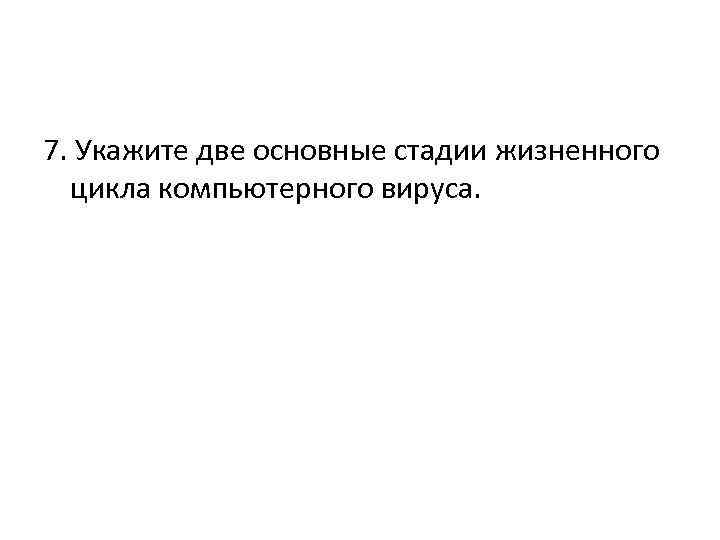 7. Укажите две основные стадии жизненного цикла компьютерного вируса. 