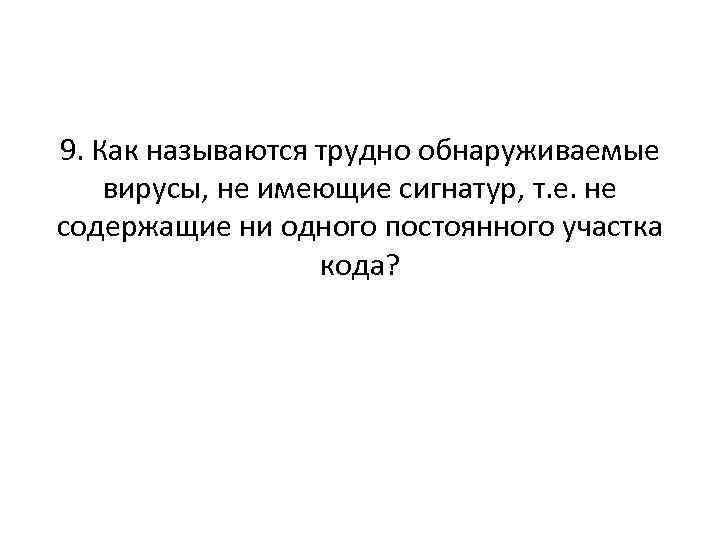 9. Как называются трудно обнаруживаемые вирусы, не имеющие сигнатур, т. е. не содержащие ни