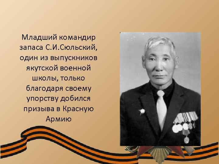 Младший командир запаса С. И. Сюльский, один из выпускников якутской военной школы, только благодаря
