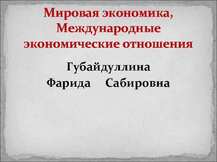 Мировая экономика, Международные экономические отношения Губайдуллина Фарида Сабировна 