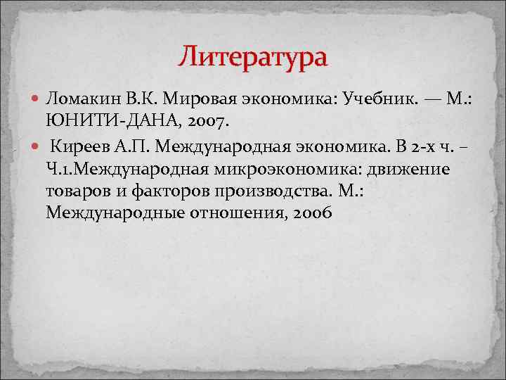 Литература Ломакин В. К. Мировая экономика: Учебник. — М. : ЮНИТИ-ДАНА, 2007. Киреев А.