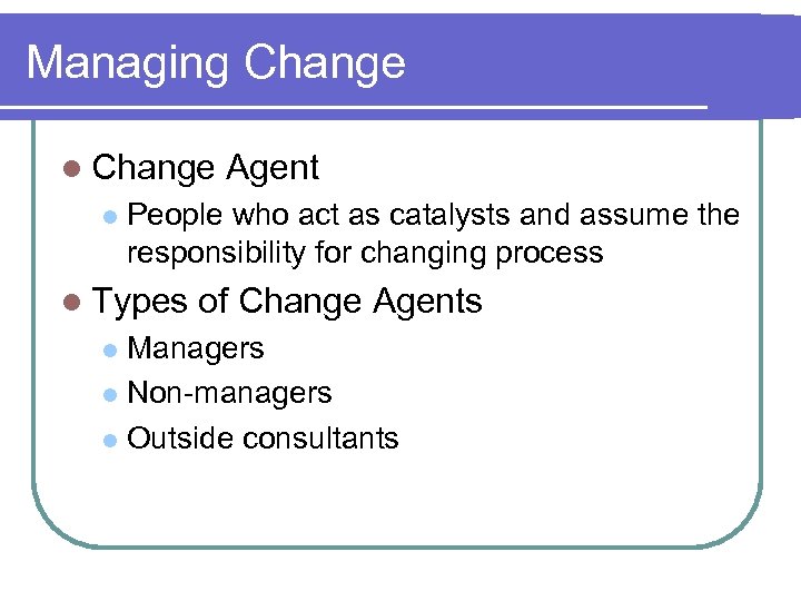 Managing Change l Change Agent l People who act as catalysts and assume the