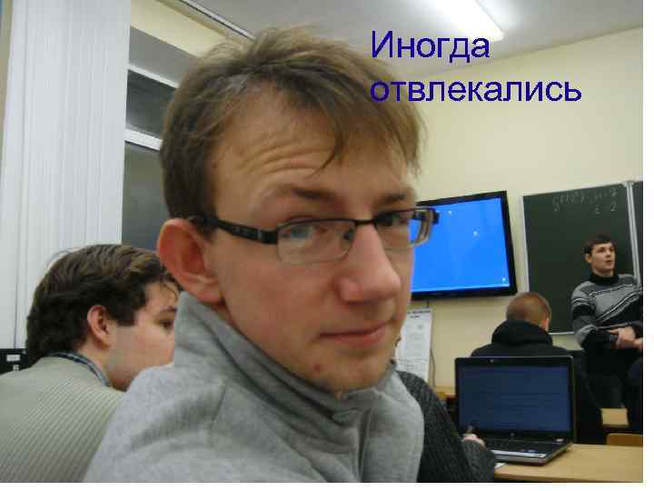 Иногда отвлекались 