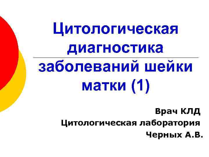 Цитологическая диагностика заболеваний шейки матки (1) Врач КЛД Цитологическая лаборатория Черных А. В. 