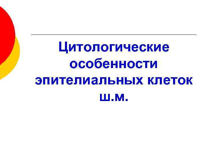 Цитологические особенности эпителиальных клеток ш. м. 