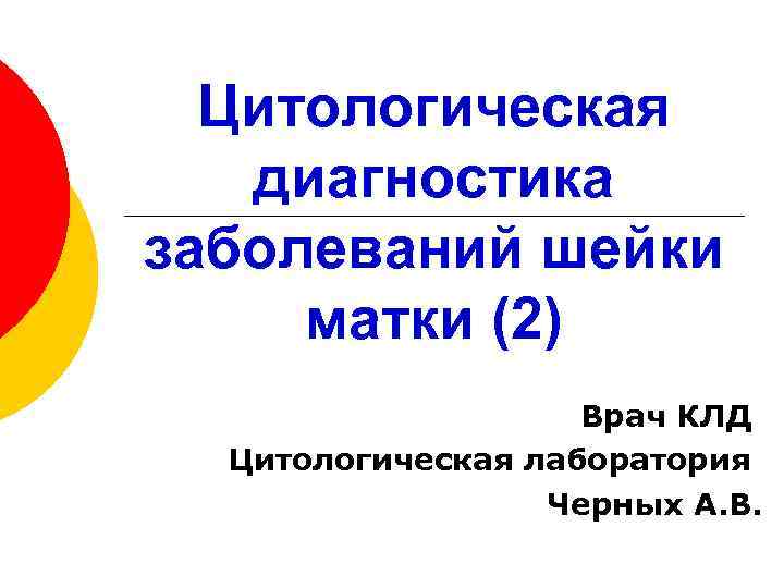 Цитологическая диагностика заболеваний шейки матки (2) Врач КЛД Цитологическая лаборатория Черных А. В. 