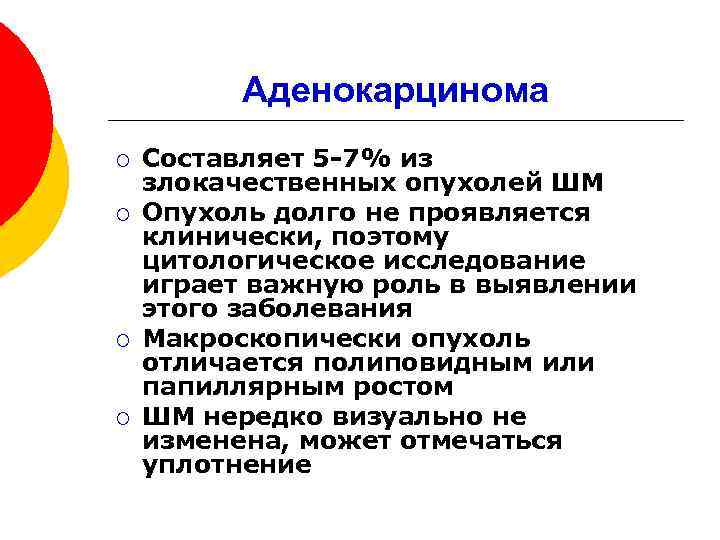 Аденокарцинома ¡ ¡ Составляет 5 -7% из злокачественных опухолей ШМ Опухоль долго не проявляется